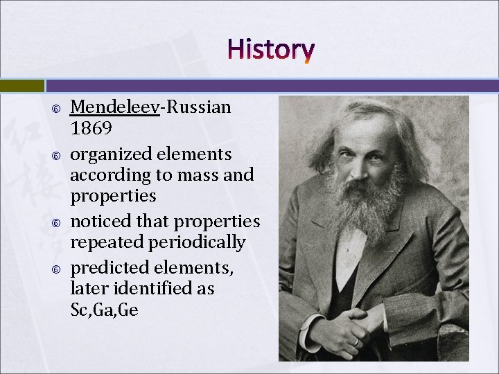 History Mendeleev-Russian 1869 organized elements according to mass and properties noticed that properties repeated History Mendeleev-Russian 1869 organized elements according to mass and properties noticed that properties repeated