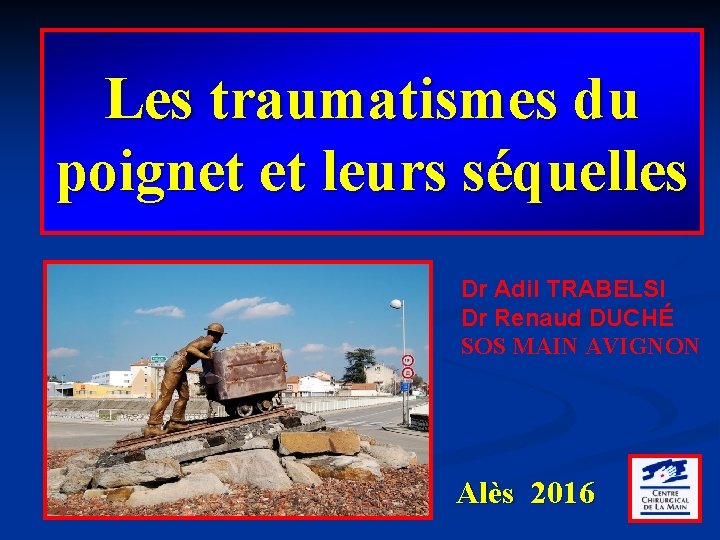 Les traumatismes du poignet et leurs séquelles Dr Adil TRABELSI Dr Renaud DUCHÉ SOS