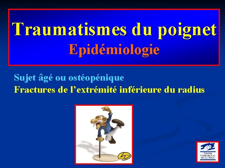Traumatismes du poignet Epidémiologie Sujet âgé ou ostéopénique Fractures de l’extrémité inférieure du radius
