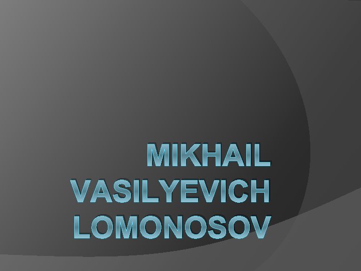 MIKHAIL VASILYEVICH LOMONOSOV 