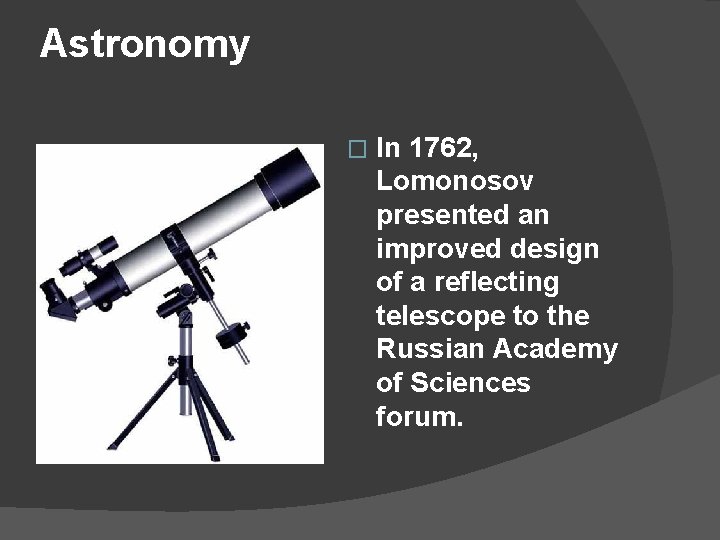 Astronomy � In 1762, Lomonosov presented an improved design of a reflecting telescope to