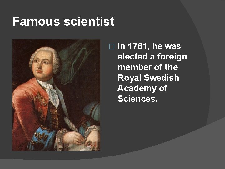 Famous scientist � In 1761, he was elected a foreign member of the Royal