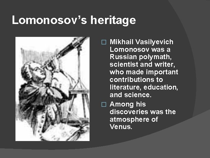 Lomonosov’s heritage Mikhail Vasilyevich Lomonosov was a Russian polymath, scientist and writer, who made