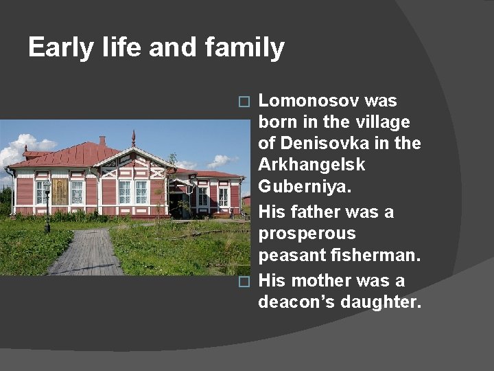 Early life and family Lomonosov was born in the village of Denisovka in the