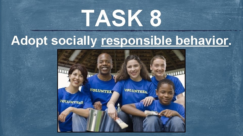 TASK 8 Adopt socially responsible behavior. 