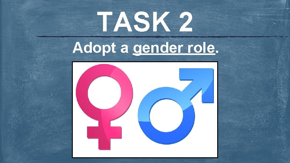 TASK 2 Adopt a gender role. 