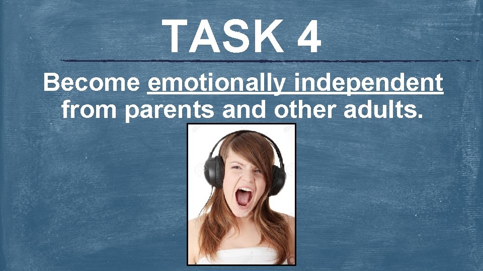 TASK 4 Become emotionally independent from parents and other adults. 