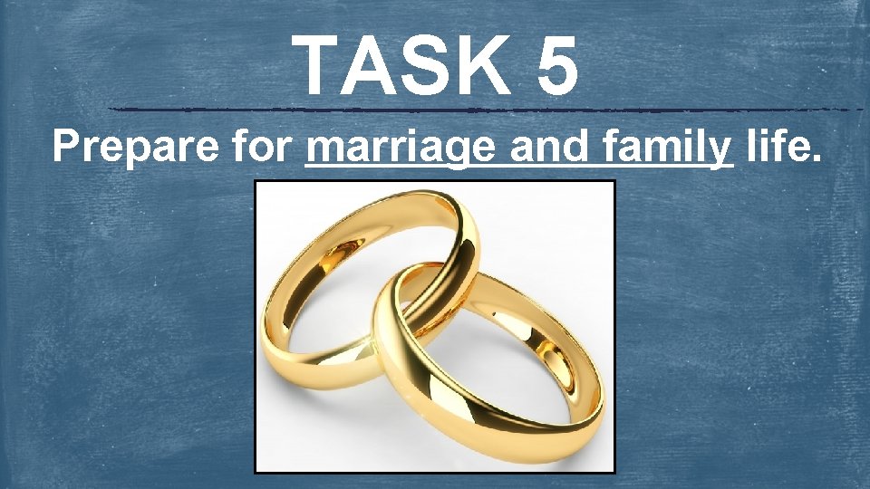 TASK 5 Prepare for marriage and family life. 