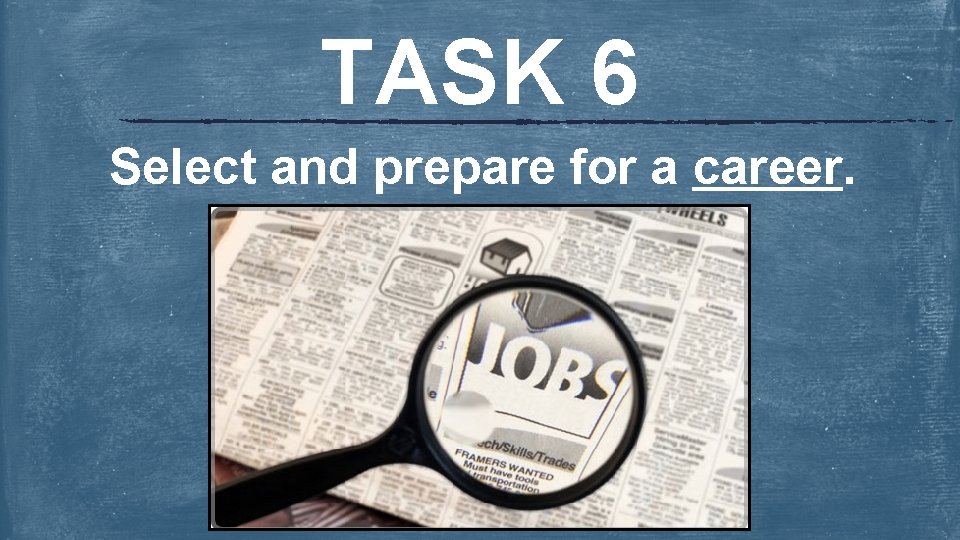 TASK 6 Select and prepare for a career. 