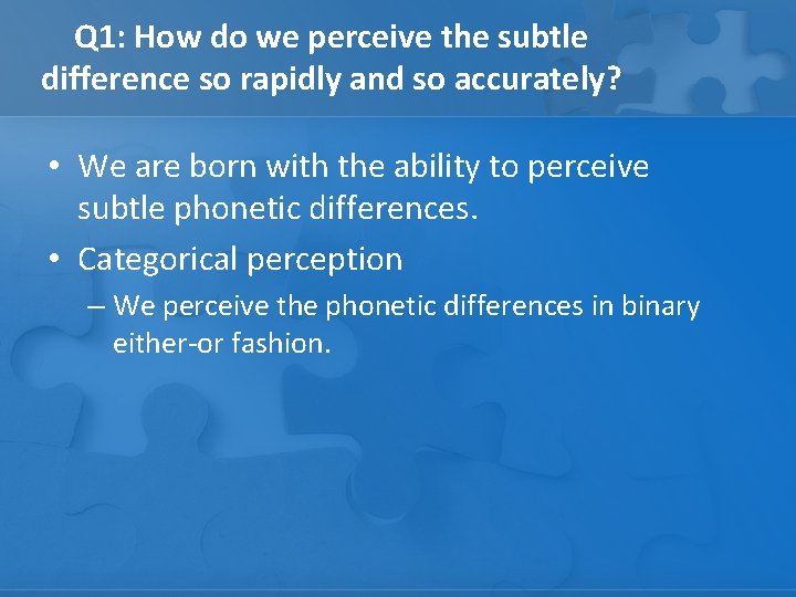 Q 1: How do we perceive the subtle difference so rapidly and so accurately?