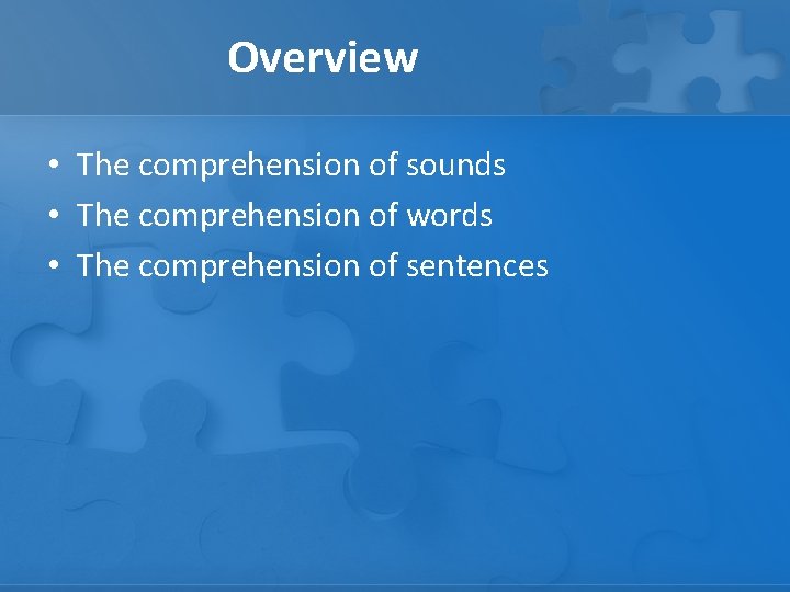 Overview • The comprehension of sounds • The comprehension of words • The comprehension