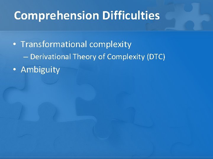 Comprehension Difficulties • Transformational complexity – Derivational Theory of Complexity (DTC) • Ambiguity 