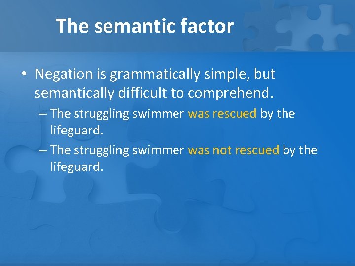 The semantic factor • Negation is grammatically simple, but semantically difficult to comprehend. –