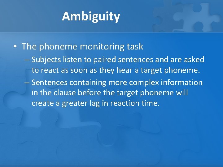 Ambiguity • The phoneme monitoring task – Subjects listen to paired sentences and are