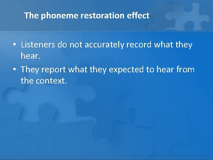 The phoneme restoration effect • Listeners do not accurately record what they hear. •