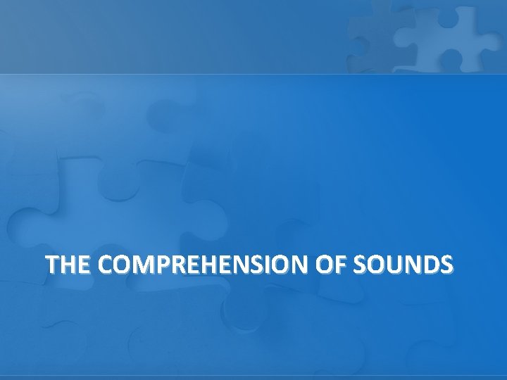 THE COMPREHENSION OF SOUNDS 