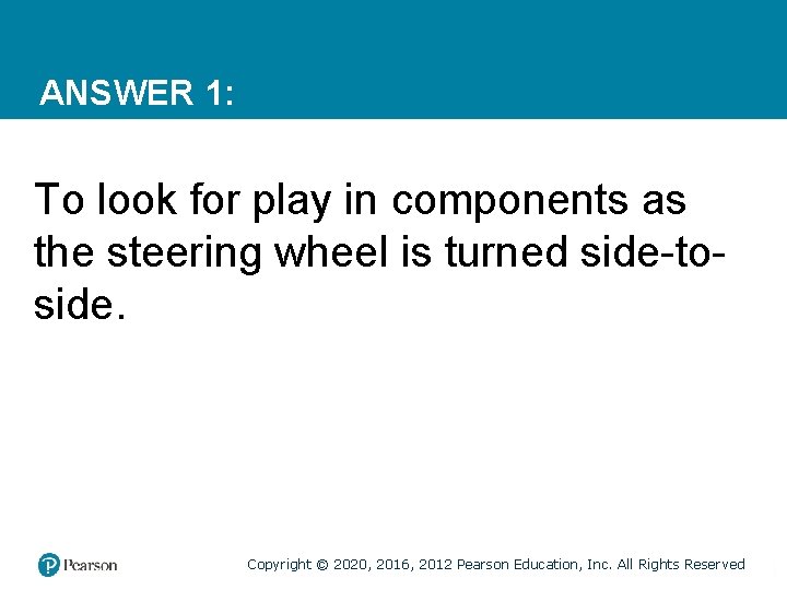ANSWER 1: To look for play in components as the steering wheel is turned