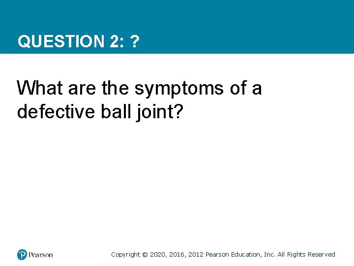 QUESTION 2: ? What are the symptoms of a defective ball joint? Copyright ©