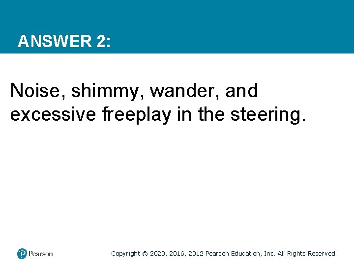 ANSWER 2: Noise, shimmy, wander, and excessive freeplay in the steering. Copyright © 2020,