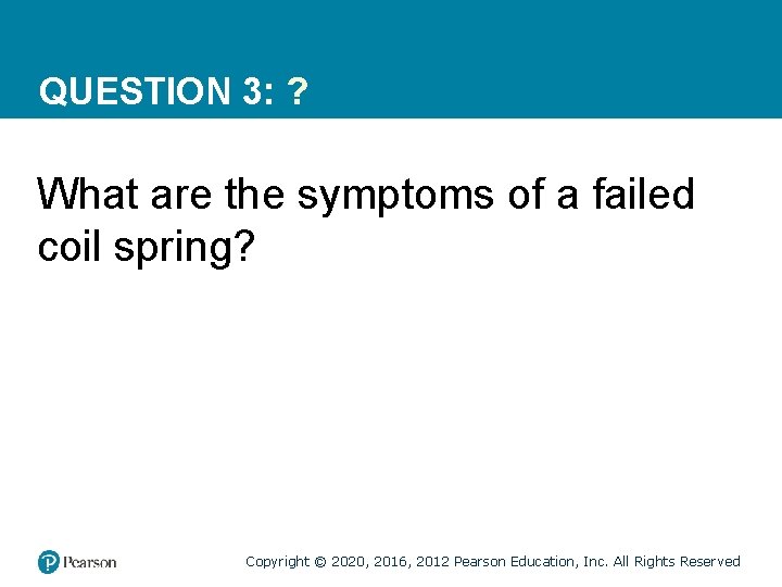 QUESTION 3: ? What are the symptoms of a failed coil spring? Copyright ©