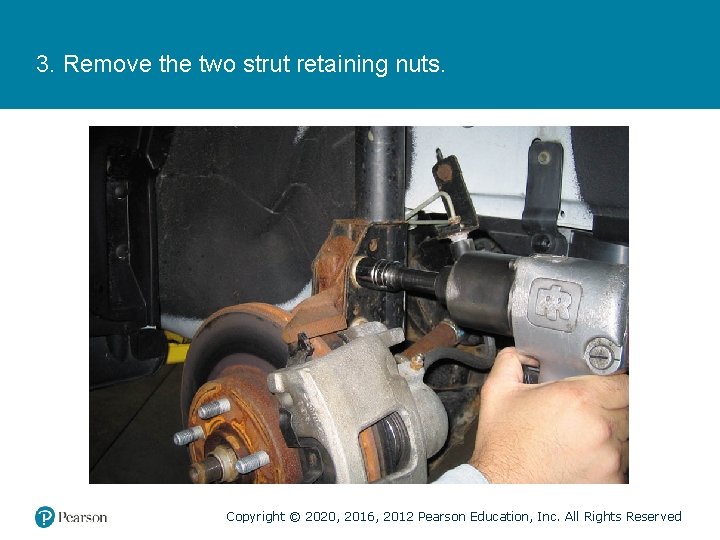 3. Remove the two strut retaining nuts. Copyright © 2020, 2016, 2012 Pearson Education,