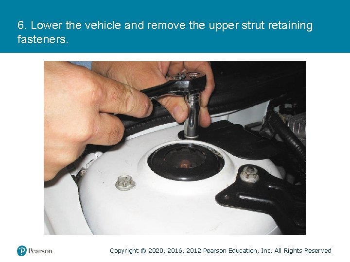 6. Lower the vehicle and remove the upper strut retaining fasteners. Copyright © 2020,