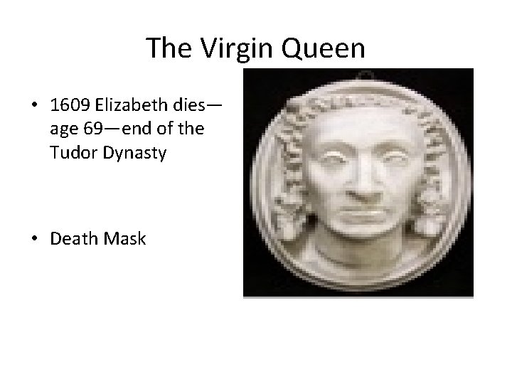 The Virgin Queen • 1609 Elizabeth dies— age 69—end of the Tudor Dynasty •