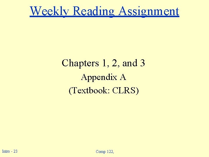 Weekly Reading Assignment Chapters 1, 2, and 3 Appendix A (Textbook: CLRS) Intro - Weekly Reading Assignment Chapters 1, 2, and 3 Appendix A (Textbook: CLRS) Intro -