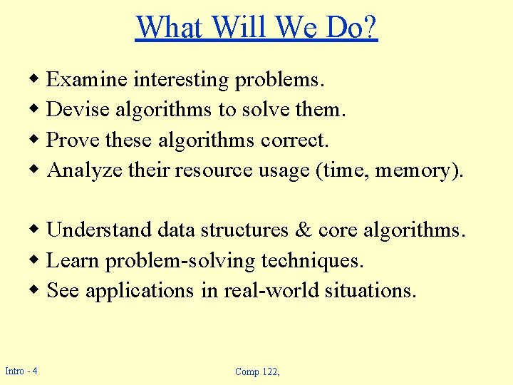 What Will We Do? w Examine interesting problems. w Devise algorithms to solve them. What Will We Do? w Examine interesting problems. w Devise algorithms to solve them.