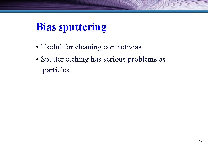 Bias sputtering • Useful for cleaning contact/vias. • Sputter etching has serious problems as