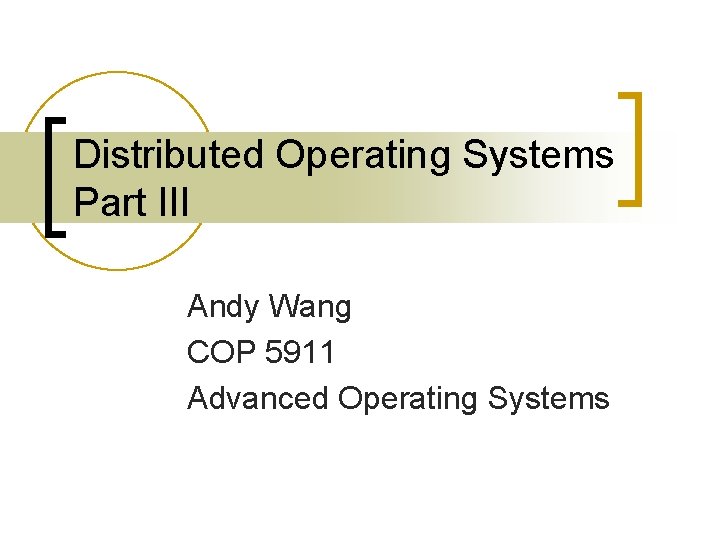 Distributed Operating Systems Part III Andy Wang COP 5911 Advanced Operating Systems 