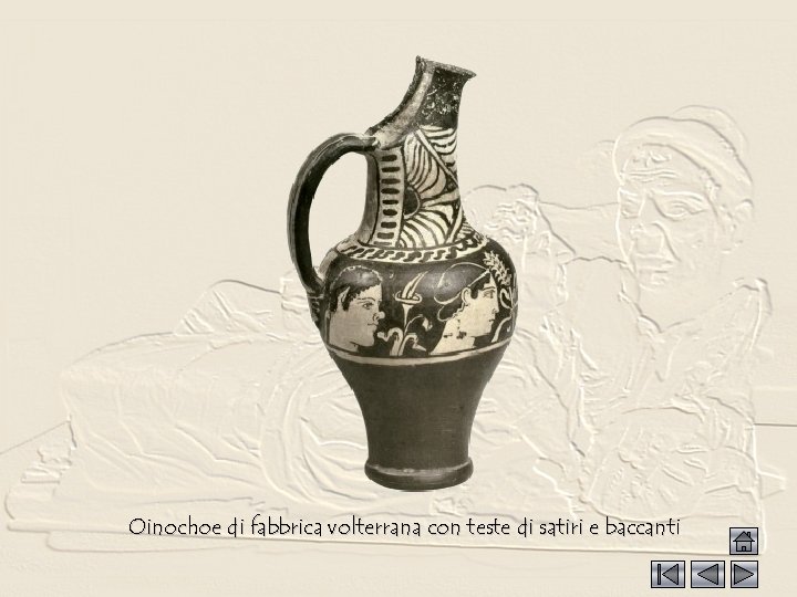 Oinochoe di fabbrica volterrana con teste di satiri e baccanti 