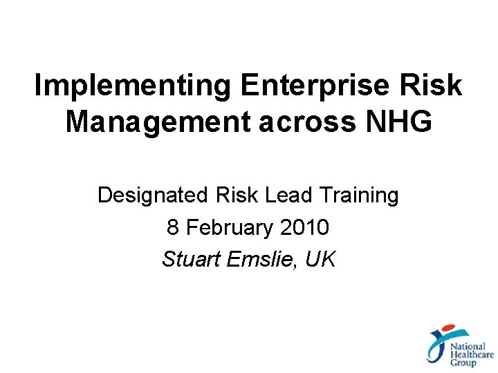 Implementing Enterprise Risk Management across NHG Designated Risk Lead Training 8 February 2010 Stuart