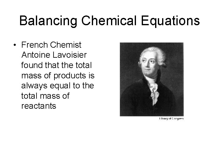Balancing Chemical Equations • French Chemist Antoine Lavoisier found that the total mass of