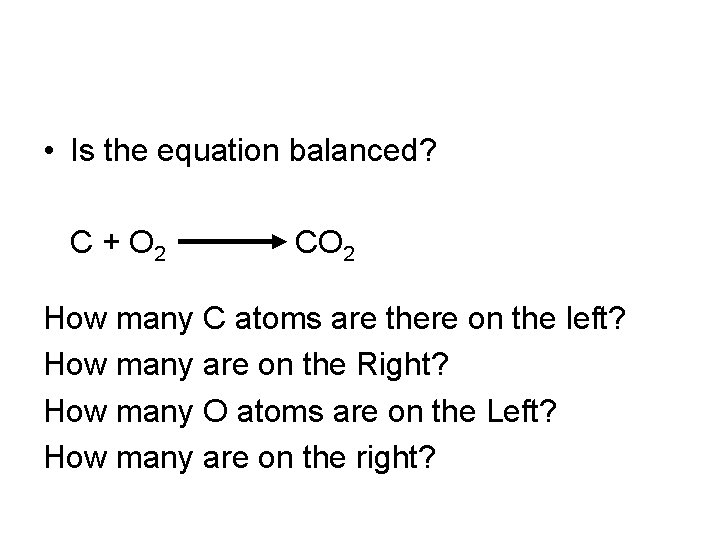  • Is the equation balanced? C + O 2 CO 2 How many