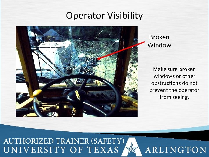 Operator Visibility Broken Window Make sure broken windows or other obstructions do not prevent