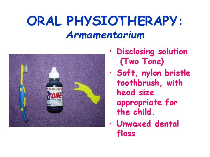 ORAL PHYSIOTHERAPY: Armamentarium • Disclosing solution (Two Tone) • Soft, nylon bristle toothbrush, with