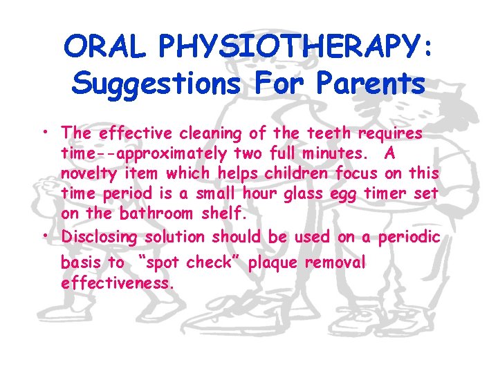 ORAL PHYSIOTHERAPY: Suggestions For Parents • The effective cleaning of the teeth requires time--approximately