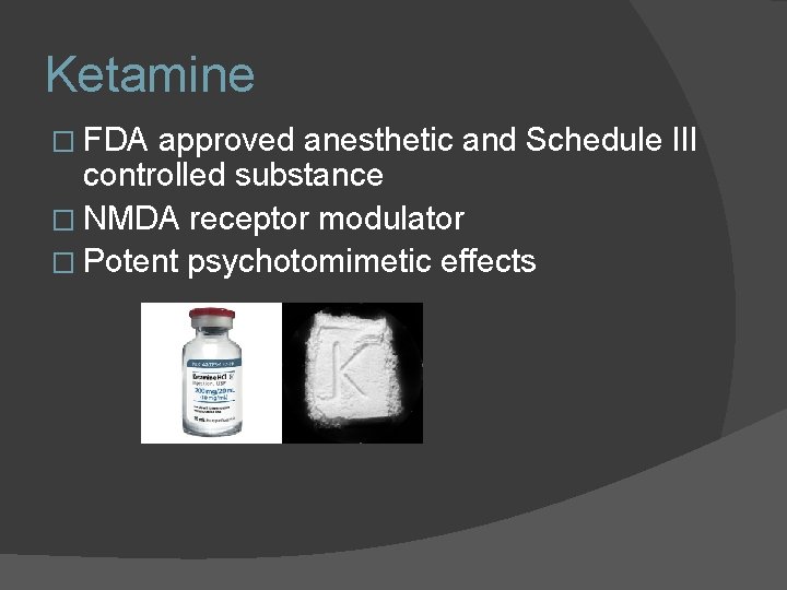 Ketamine � FDA approved anesthetic and Schedule III controlled substance � NMDA receptor modulator Ketamine � FDA approved anesthetic and Schedule III controlled substance � NMDA receptor modulator