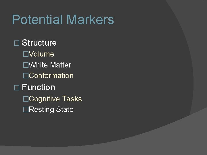 Potential Markers � Structure �Volume �White Matter �Conformation � Function �Cognitive Tasks �Resting State Potential Markers � Structure �Volume �White Matter �Conformation � Function �Cognitive Tasks �Resting State