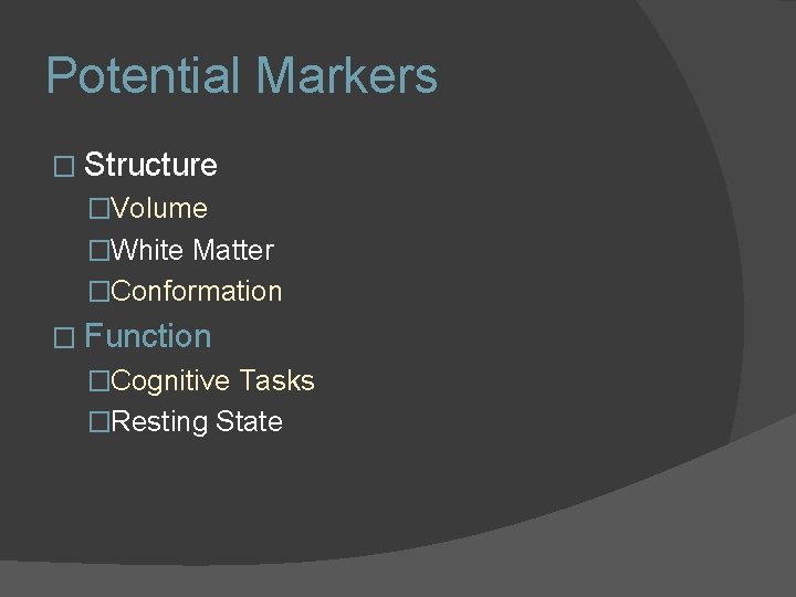 Potential Markers � Structure �Volume �White Matter �Conformation � Function �Cognitive Tasks �Resting State Potential Markers � Structure �Volume �White Matter �Conformation � Function �Cognitive Tasks �Resting State