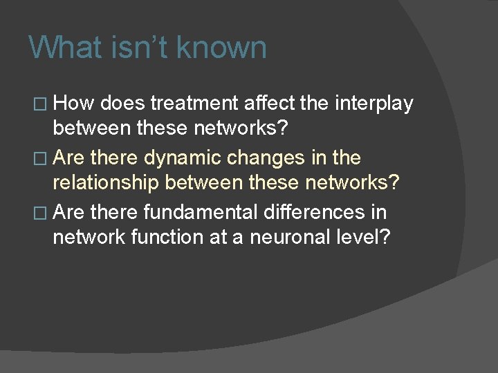 What isn’t known � How does treatment affect the interplay between these networks? � What isn’t known � How does treatment affect the interplay between these networks? �