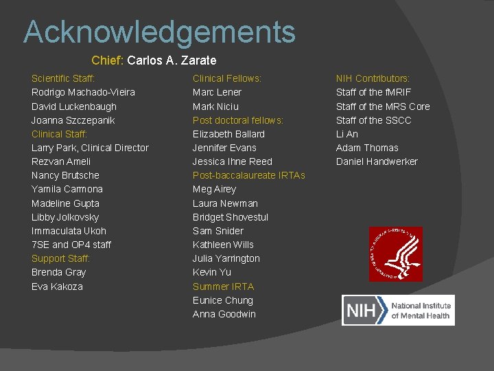 Acknowledgements Chief: Carlos A. Zarate Scientific Staff: Rodrigo Machado-Vieira David Luckenbaugh Joanna Szczepanik Clinical Acknowledgements Chief: Carlos A. Zarate Scientific Staff: Rodrigo Machado-Vieira David Luckenbaugh Joanna Szczepanik Clinical