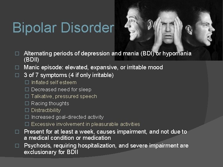 Bipolar Disorder Alternating periods of depression and mania (BDI) or hypomania (BDII) � Manic Bipolar Disorder Alternating periods of depression and mania (BDI) or hypomania (BDII) � Manic