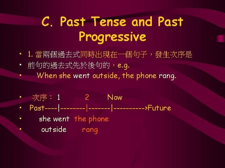C. Past Tense and Past Progressive • 1. 當兩個過去式同時出現在一個句子，發生次序是 • 前句的過去式先於後句的，e. g. • When