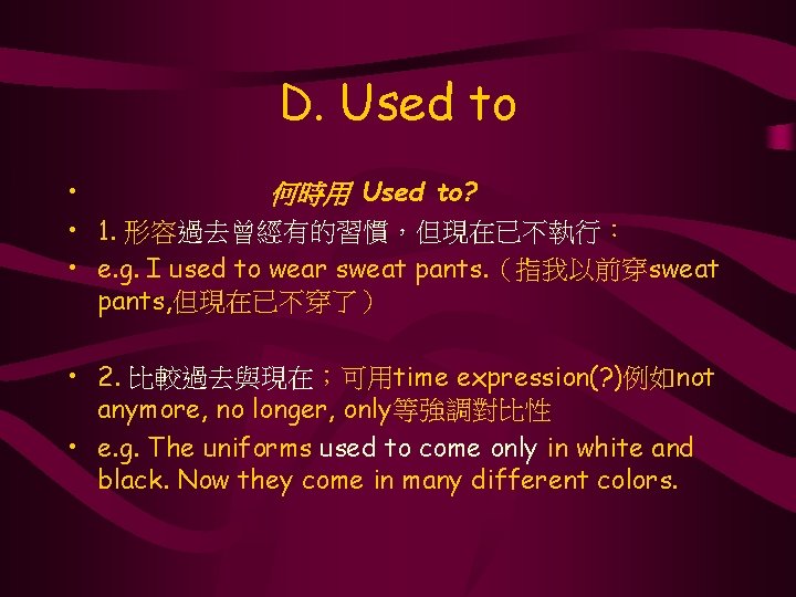 D. Used to • 何時用 Used to? • 1. 形容過去曾經有的習慣，但現在已不執行： • e. g. I