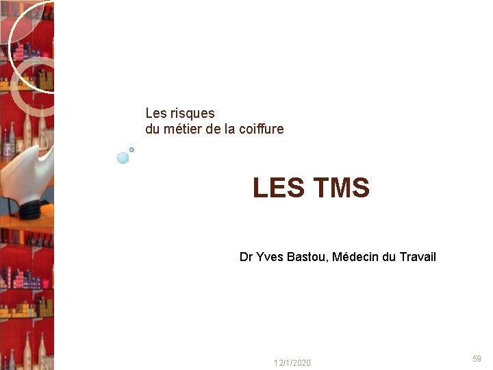 Les risques du métier de la coiffure LES TMS Dr Yves Bastou, Médecin du