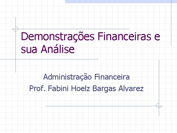 Demonstrações Financeiras e sua Análise Administração Financeira Prof. Fabini Hoelz Bargas Alvarez 