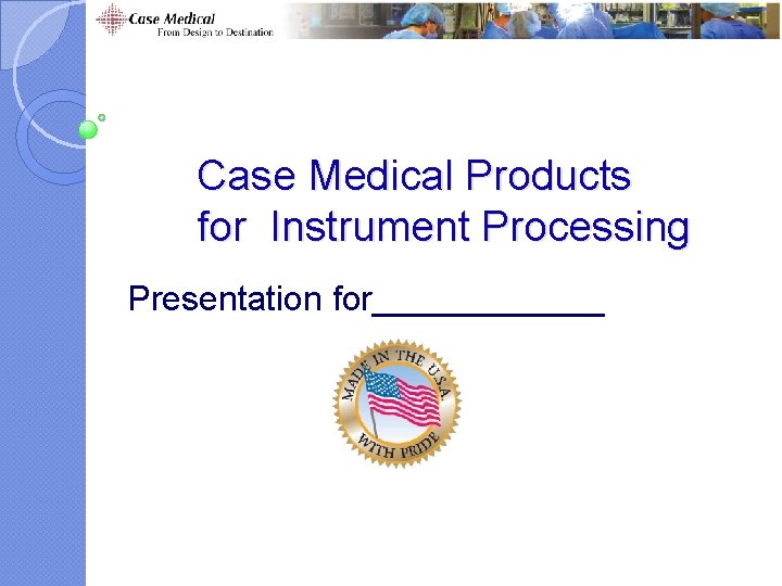 Case Medical Products for Instrument Processing Presentation for______ Case Medical Products for Instrument Processing Presentation for______