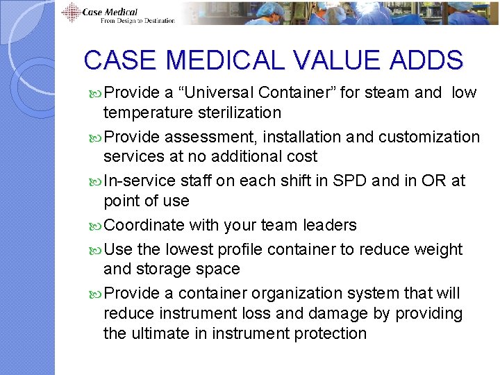 CASE MEDICAL VALUE ADDS Provide a “Universal Container” for steam and low temperature sterilization CASE MEDICAL VALUE ADDS Provide a “Universal Container” for steam and low temperature sterilization